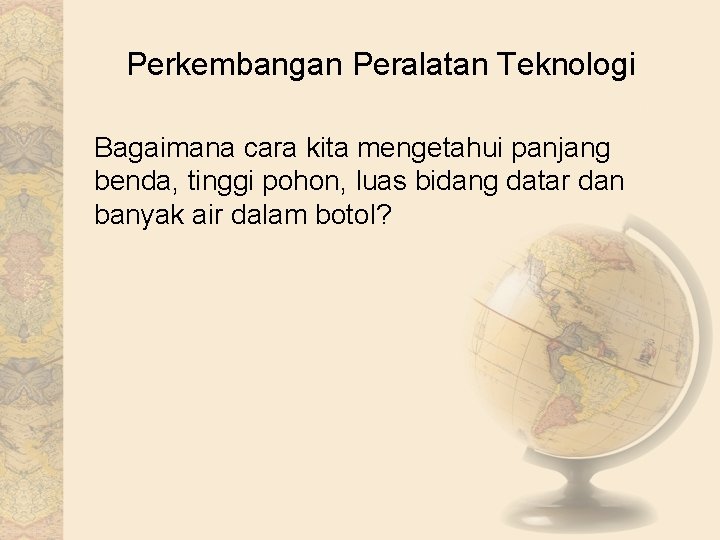 Perkembangan Peralatan Teknologi Bagaimana cara kita mengetahui panjang benda, tinggi pohon, luas bidang datar