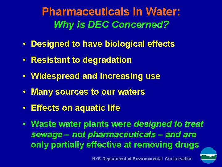 Pharmaceuticals in Water: Why is DEC Concerned? • Designed to have biological effects •