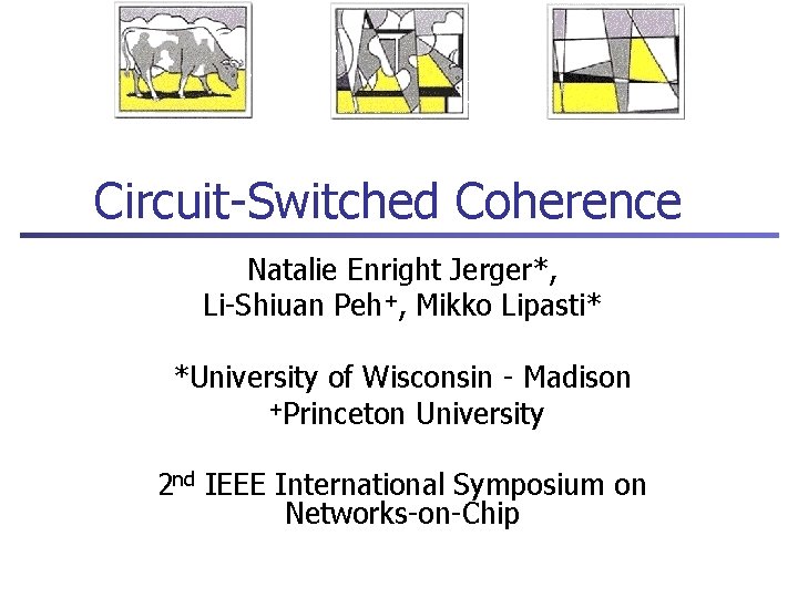 Circuit-Switched Coherence Natalie Enright Jerger*, Li-Shiuan Peh+, Mikko Lipasti* *University of Wisconsin - Madison