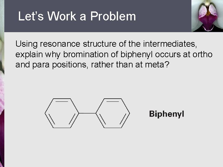 Let’s Work a Problem Using resonance structure of the intermediates, explain why bromination of