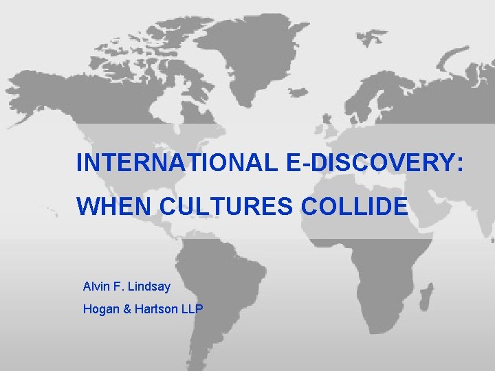INTERNATIONAL E-DISCOVERY: WHEN CULTURES COLLIDE Alvin F. Lindsay Hogan & Hartson LLP 