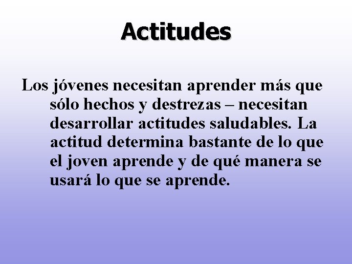 Actitudes Los jóvenes necesitan aprender más que sólo hechos y destrezas – necesitan desarrollar