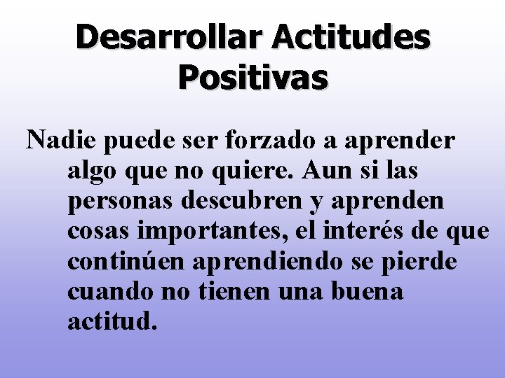 Desarrollar Actitudes Positivas Nadie puede ser forzado a aprender algo que no quiere. Aun