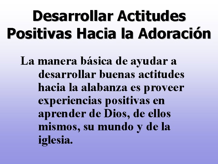 Desarrollar Actitudes Positivas Hacia la Adoración La manera básica de ayudar a desarrollar buenas