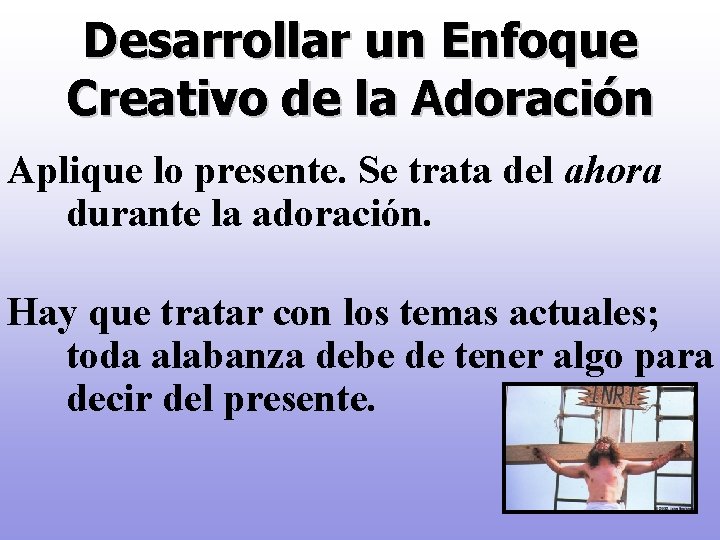 Desarrollar un Enfoque Creativo de la Adoración Aplique lo presente. Se trata del ahora