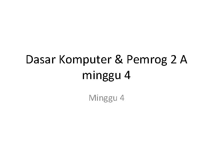 Dasar Komputer & Pemrog 2 A minggu 4 Minggu 4 