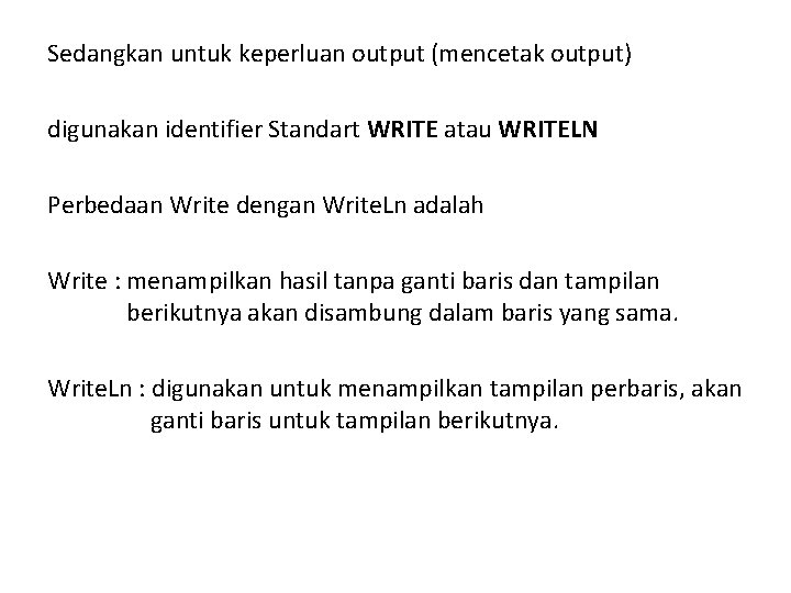 Sedangkan untuk keperluan output (mencetak output) digunakan identifier Standart WRITE atau WRITELN Perbedaan Write