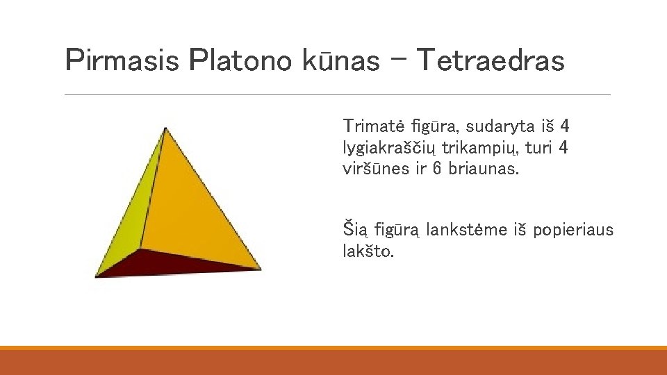 Pirmasis Platono kūnas – Tetraedras Trimatė figūra, sudaryta iš 4 lygiakraščių trikampių, turi 4