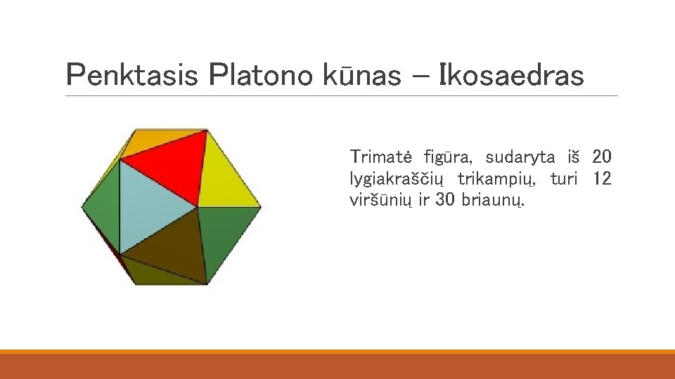 Penktasis Platono kūnas – Ikosaedras Trimatė figūra, sudaryta iš 20 lygiakraščių trikampių, turi 12