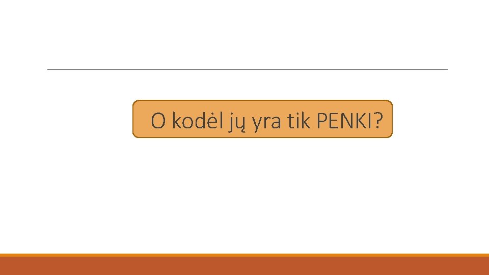 O kodėl jų yra tik PENKI? 