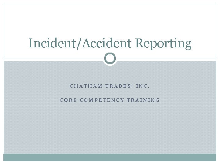 Incident/Accident Reporting CHATHAM TRADES, INC. CORE COMPETENCY TRAINING Incident/Accident Reporting CHATHAM TRADES, INC. CORE COMPETENCY TRAINING