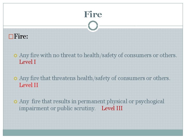 Fire �Fire: Any fire with no threat to health/safety of consumers or others. Level Fire �Fire: Any fire with no threat to health/safety of consumers or others. Level