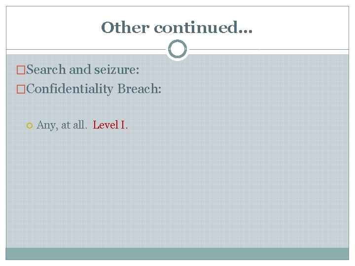 Other continued… �Search and seizure: �Confidentiality Breach: Any, at all. Level I. Other continued… �Search and seizure: �Confidentiality Breach: Any, at all. Level I.