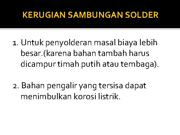 KERUGIAN SAMBUNGAN SOLDER 1. Untuk penyolderan masal biaya lebih besar. (karena bahan tambah harus