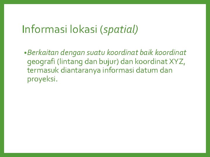 Informasi lokasi (spatial) • Berkaitan dengan suatu koordinat baik koordinat geografi (lintang dan bujur) Informasi lokasi (spatial) • Berkaitan dengan suatu koordinat baik koordinat geografi (lintang dan bujur)