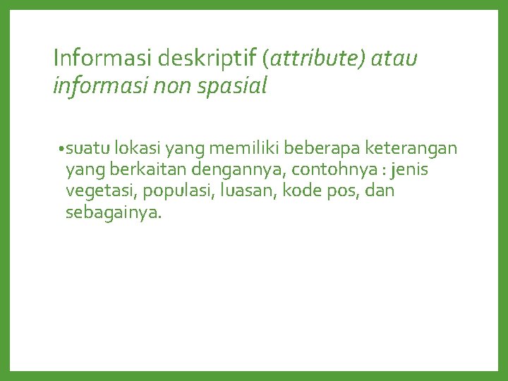 Informasi deskriptif (attribute) atau informasi non spasial • suatu lokasi yang memiliki beberapa keterangan Informasi deskriptif (attribute) atau informasi non spasial • suatu lokasi yang memiliki beberapa keterangan