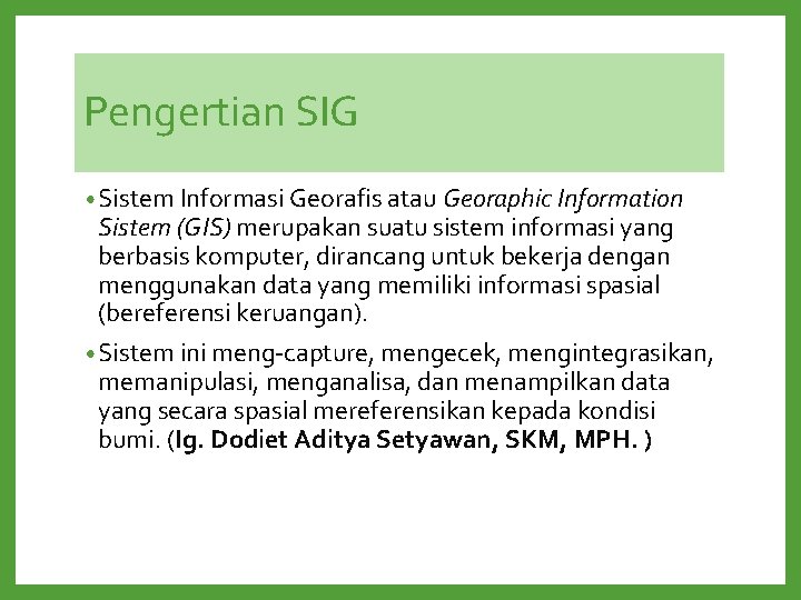 Pengertian SIG • Sistem Informasi Georafis atau Georaphic Information Sistem (GIS) merupakan suatu sistem Pengertian SIG • Sistem Informasi Georafis atau Georaphic Information Sistem (GIS) merupakan suatu sistem