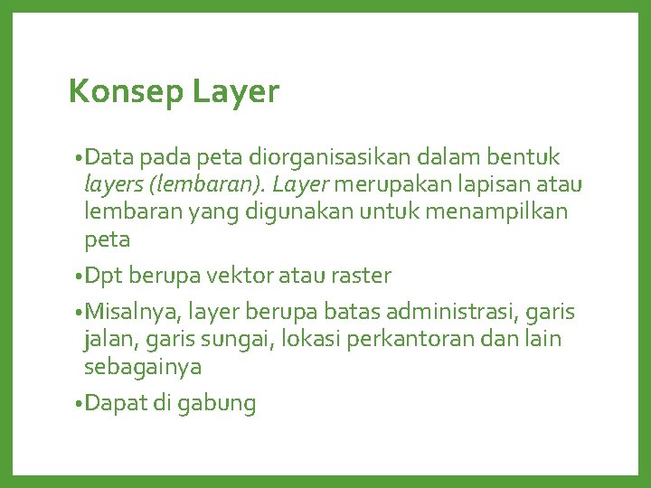 Konsep Layer • Data pada peta diorganisasikan dalam bentuk layers (lembaran). Layer merupakan lapisan Konsep Layer • Data pada peta diorganisasikan dalam bentuk layers (lembaran). Layer merupakan lapisan