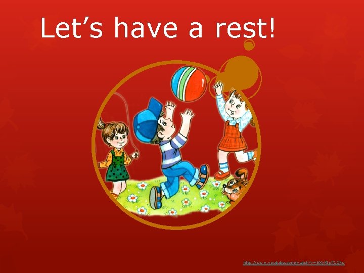 Let’s have a rest! http: //www. youtube. com/watch? v=6 Xy. RIp. P 1 Qkw