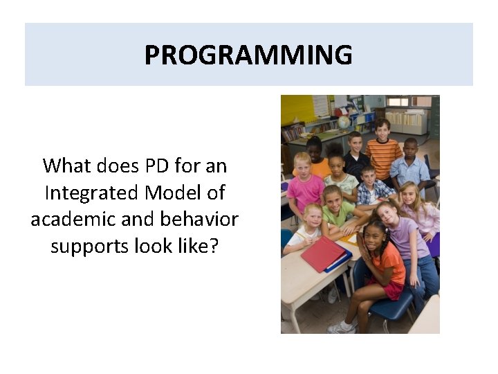 Integrated Model PROGRAMMING What does PD for an Integrated Model of academic and behavior