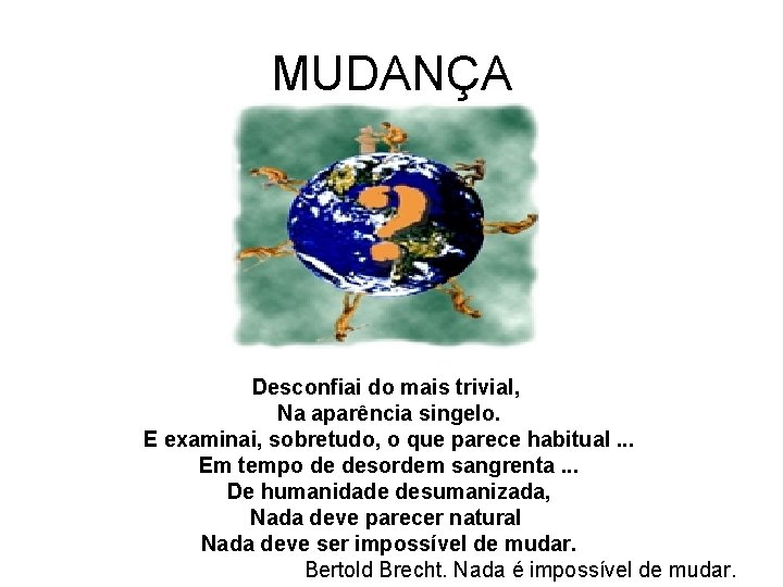 MUDANÇA Desconfiai do mais trivial, Na aparência singelo. E examinai, sobretudo, o que parece