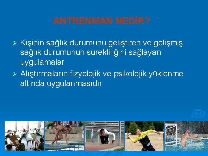 ANTRENMAN NEDİR? Kişinin sağlık durumunu geliştiren ve gelişmiş sağlık durumunun sürekliliğini sağlayan uygulamalar Ø