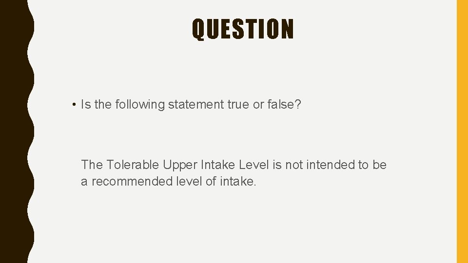 QUESTION • Is the following statement true or false? The Tolerable Upper Intake Level