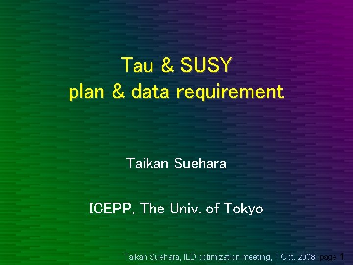 Tau & SUSY plan & data requirement Taikan Suehara ICEPP, The Univ. of Tokyo