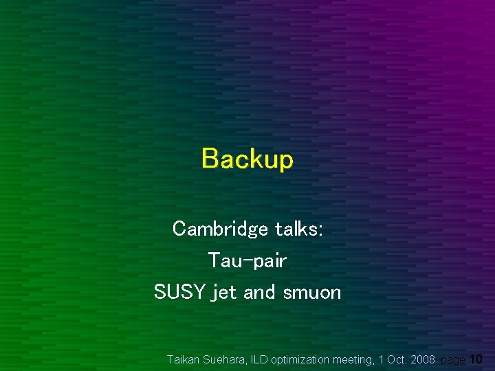 Backup Cambridge talks: Tau-pair SUSY jet and smuon Taikan Suehara, ILD optimization meeting, 1