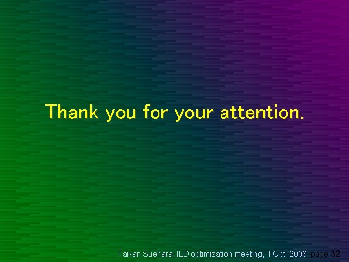 Thank you for your attention. Taikan Suehara, ILD optimization meeting, 1 Oct. 2008 page