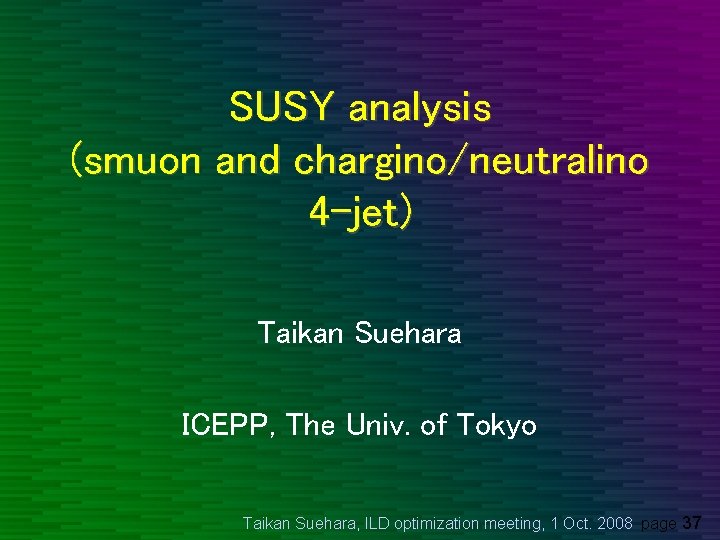 SUSY analysis (smuon and chargino/neutralino 4 -jet) Taikan Suehara ICEPP, The Univ. of Tokyo