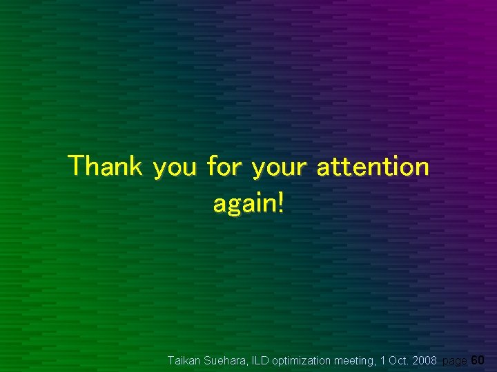 Thank you for your attention again! Taikan Suehara, ILD optimization meeting, 1 Oct. 2008