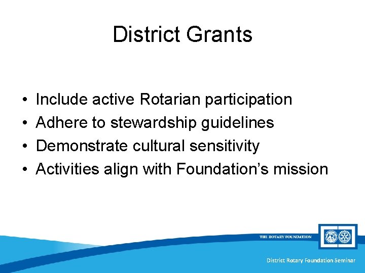 District Grants • • Include active Rotarian participation Adhere to stewardship guidelines Demonstrate cultural