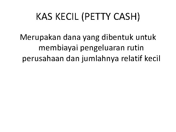 KAS KECIL (PETTY CASH) Merupakan dana yang dibentuk untuk membiayai pengeluaran rutin perusahaan dan