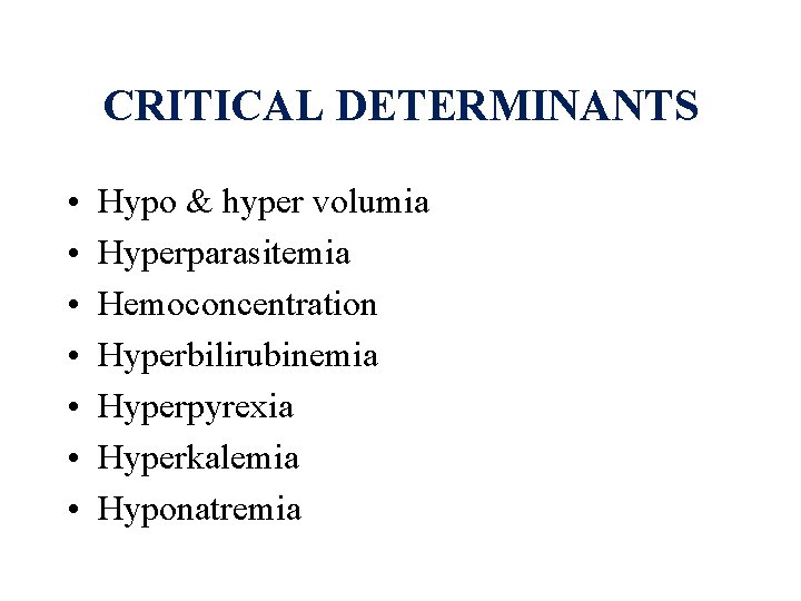 CRITICAL DETERMINANTS • • Hypo & hyper volumia Hyperparasitemia Hemoconcentration Hyperbilirubinemia Hyperpyrexia Hyperkalemia Hyponatremia