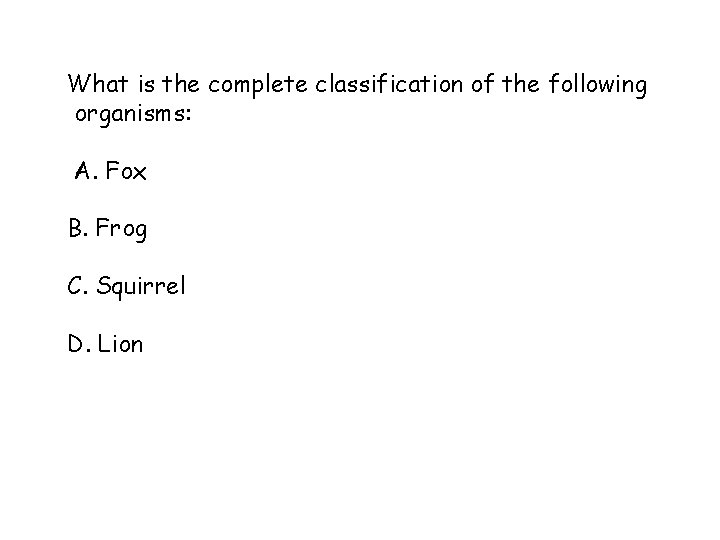 What is the complete classification of the following organisms: A. Fox B. Frog C.