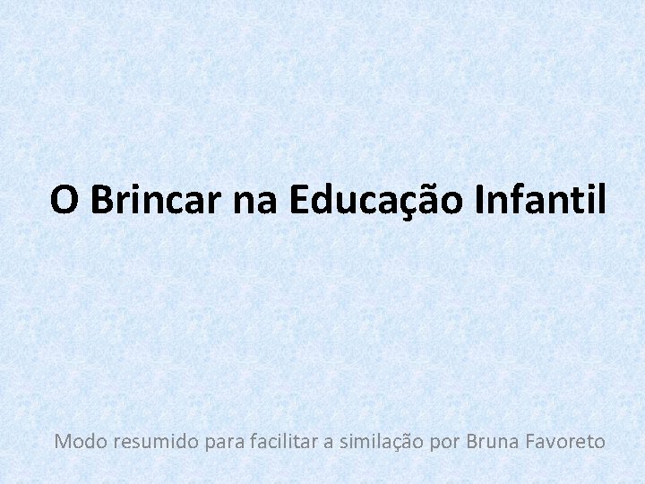 O Brincar na Educação Infantil Modo resumido para facilitar a similação por Bruna Favoreto