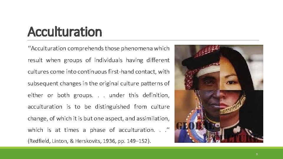Acculturation ‘‘Acculturation comprehends those phenomena which result when groups of individuals having different cultures Acculturation ‘‘Acculturation comprehends those phenomena which result when groups of individuals having different cultures