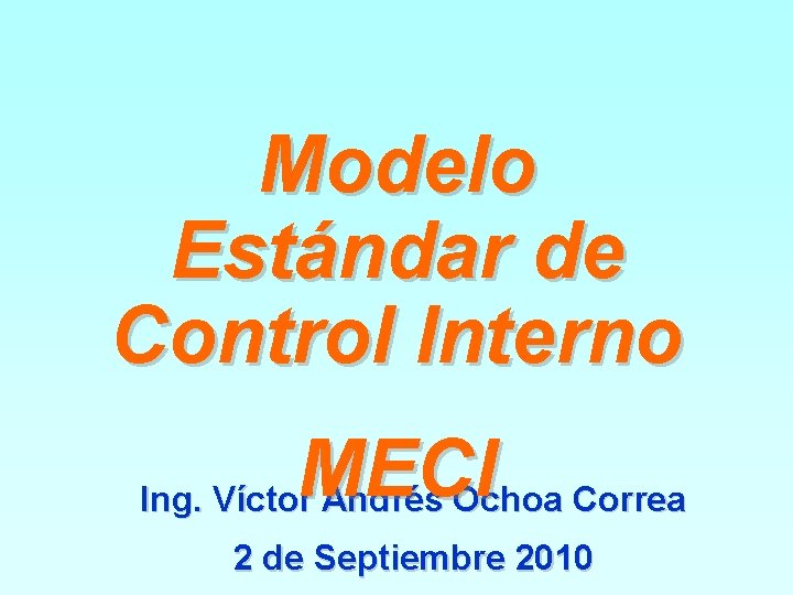 Modelo Estándar de Control Interno MECI Ing. Víctor Andrés Ochoa Correa 2 de Septiembre