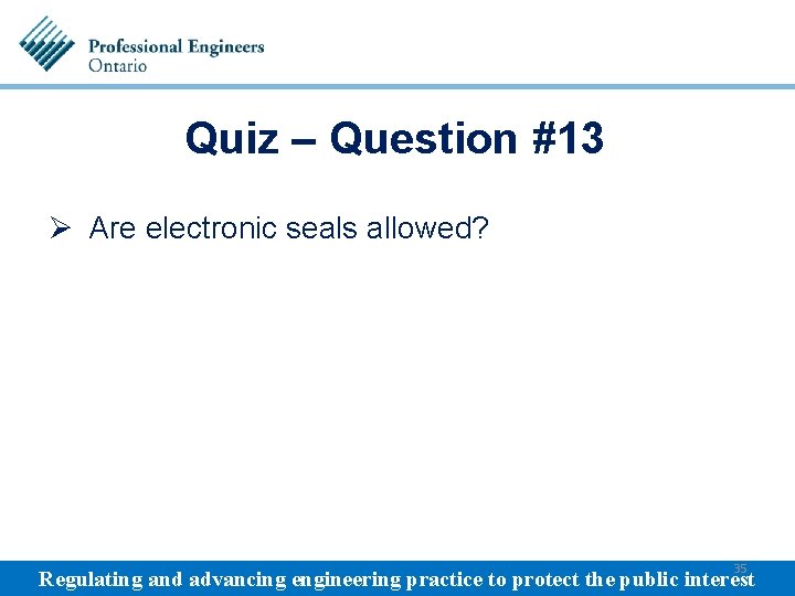 Quiz – Question #13 Ø Are electronic seals allowed? 35 Regulating and advancing engineering