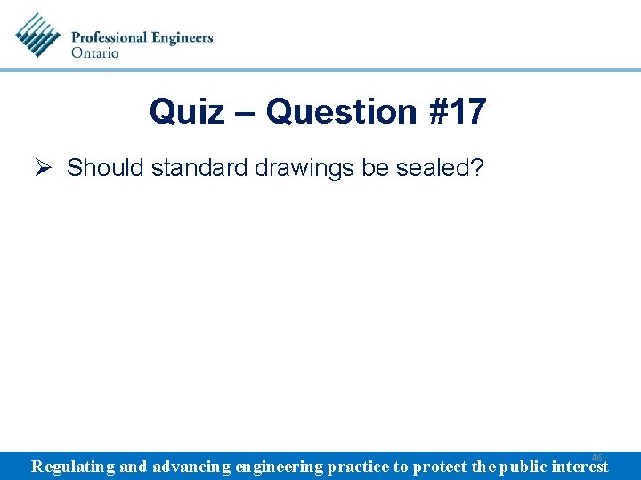 Quiz – Question #17 Ø Should standard drawings be sealed? 46 Regulating and advancing