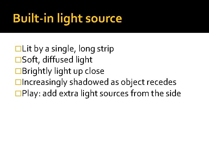 Built-in light source �Lit by a single, long strip �Soft, diffused light �Brightly light