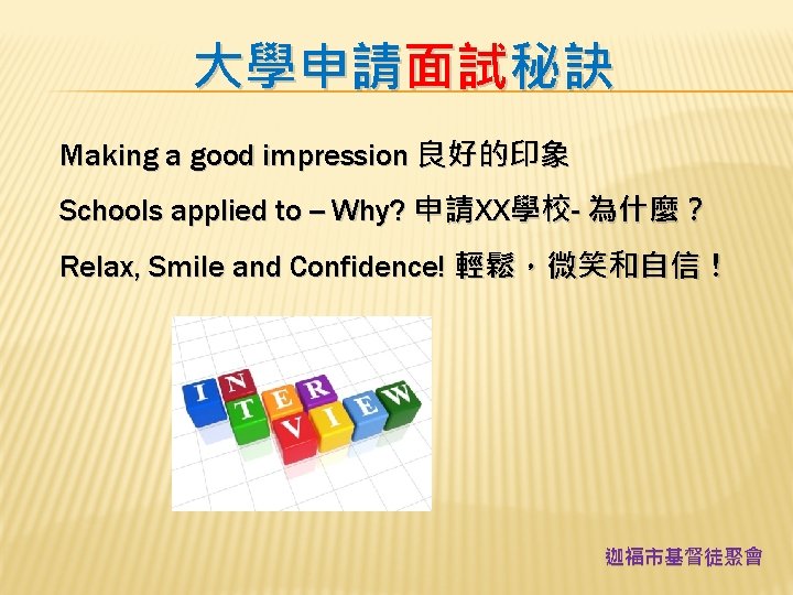 大學申請面試秘訣 Making a good impression 良好的印象 Schools applied to -- Why? 申請XX學校- 為什麼？ Relax,