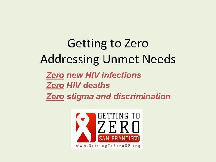 Getting to Zero Addressing Unmet Needs Zero new HIV infections Zero HIV deaths Zero