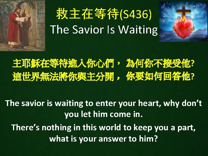 救主在等待(S 436) The Savior Is Waiting 主耶穌在等待進入你心們， 為何你不接受他? 這世界無法將你與主分開 ，你要如何回答他? The savior is waiting