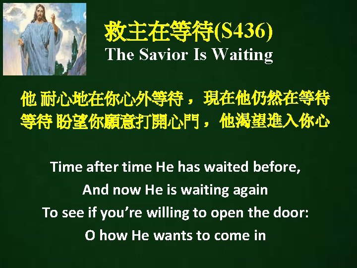 救主在等待(S 436) The Savior Is Waiting 他 耐心地在你心外等待 ，現在他仍然在等待 等待 盼望你願意打開心門 ，他渴望進入你心 Time after