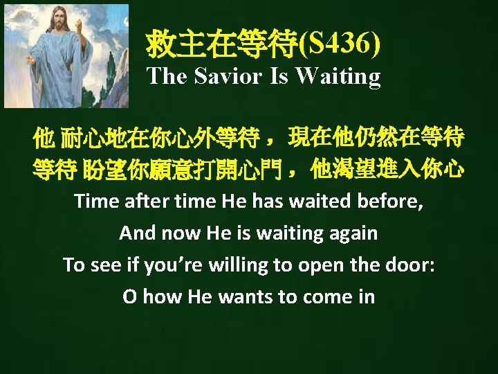 救主在等待(S 436) The Savior Is Waiting 他 耐心地在你心外等待 ，現在他仍然在等待 等待 盼望你願意打開心門 ，他渴望進入你心 Time after