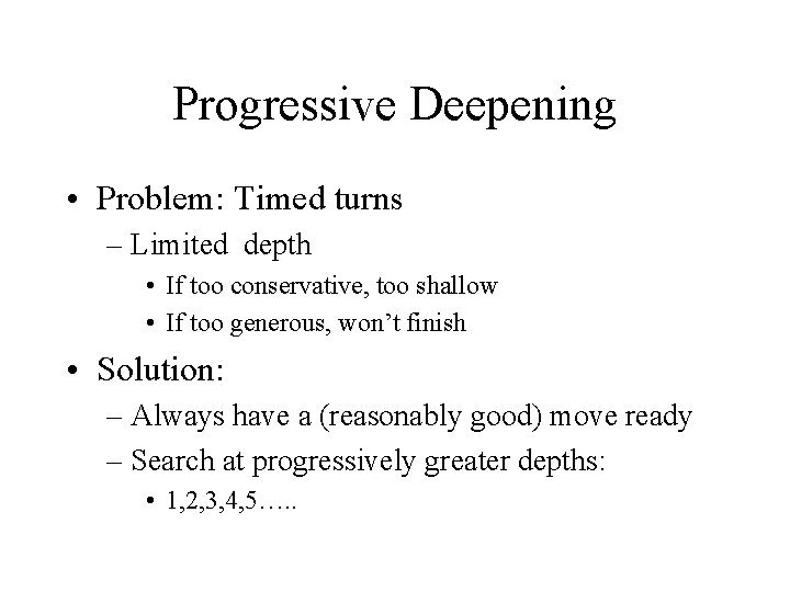 Progressive Deepening • Problem: Timed turns – Limited depth • If too conservative, too