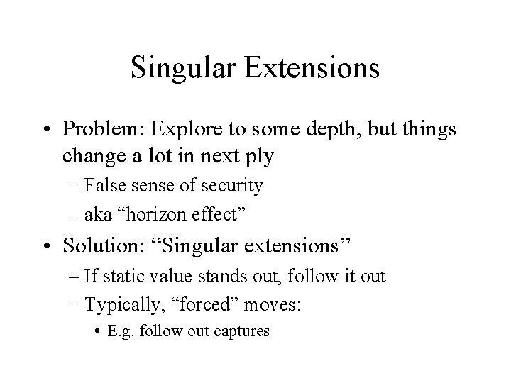 Singular Extensions • Problem: Explore to some depth, but things change a lot in