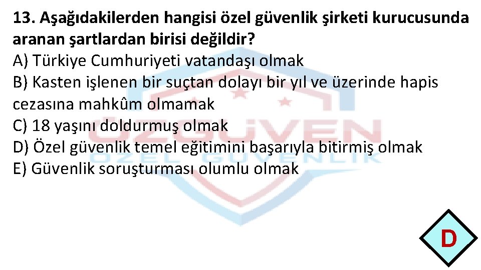 13. Aşağıdakilerden hangisi özel güvenlik şirketi kurucusunda aranan şartlardan birisi değildir? A) Türkiye Cumhuriyeti